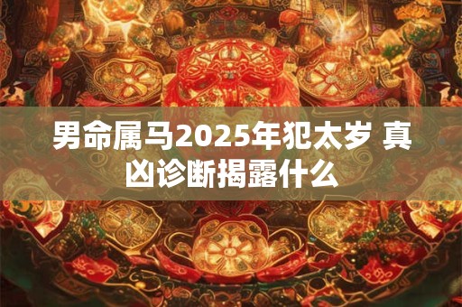 男命属马2025年犯太岁 真凶诊断揭露什么