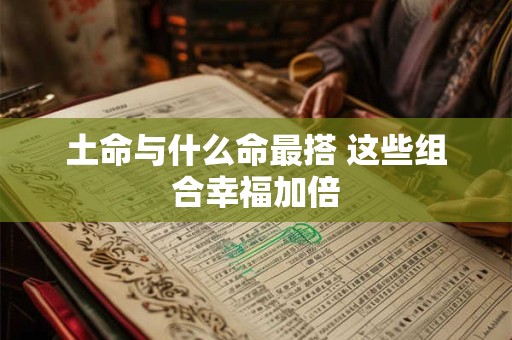 土命与什么命最搭 这些组合幸福加倍
