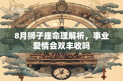 8月狮子座命理解析，事业爱情会双丰收吗