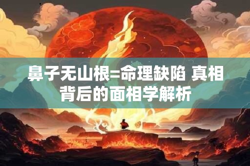 鼻子无山根=命理缺陷 真相背后的面相学解析