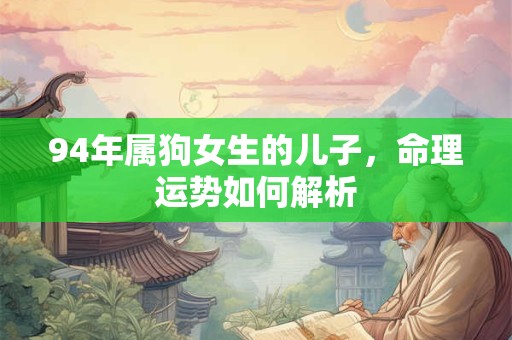 94年属狗女生的儿子，命理运势如何解析