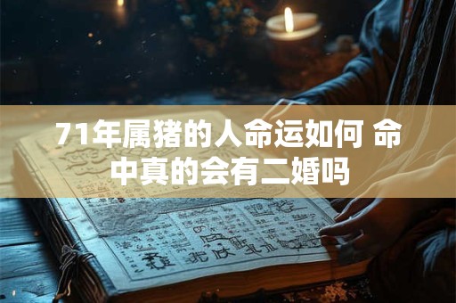 71年属猪的人命运如何 命中真的会有二婚吗