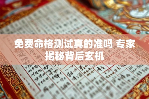 免费命格测试真的准吗 专家揭秘背后玄机