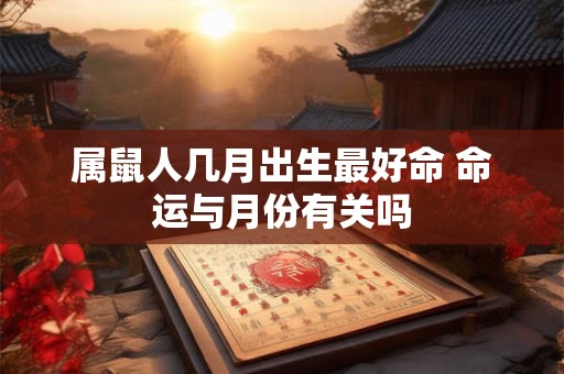 属鼠人几月出生最好命 命运与月份有关吗