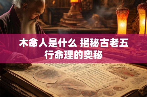 木命人是什么 揭秘古老五行命理的奥秘