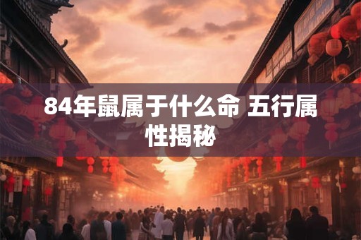 84年鼠属于什么命 五行属性揭秘
