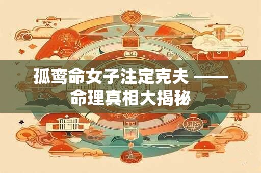 孤鸾命女子注定克夫 ——命理真相大揭秘