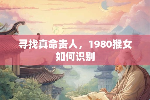 寻找真命贵人，1980猴女如何识别