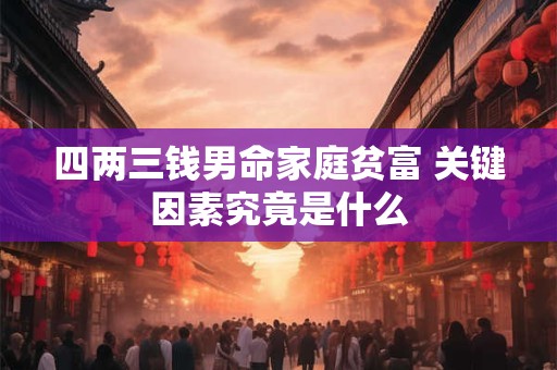 四两三钱男命家庭贫富 关键因素究竟是什么