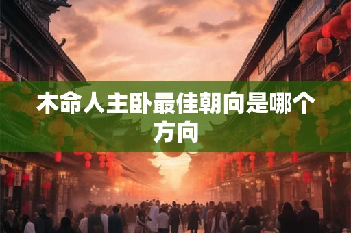 木命人主卧最佳朝向是哪个方向