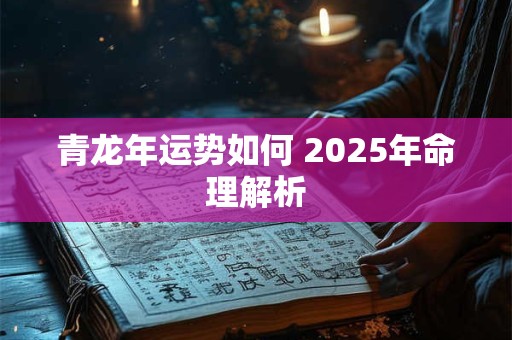 青龙年运势如何 2025年命理解析