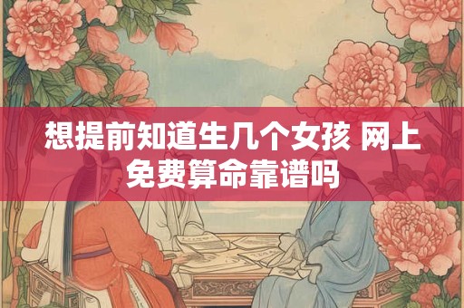 想提前知道生几个女孩 网上免费算命靠谱吗