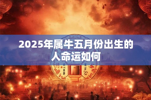 2025年属牛五月份出生的人命运如何
