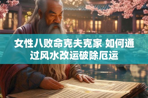 女性八败命克夫克家 如何通过风水改运破除厄运