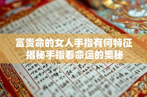 富贵命的女人手指有何特征 揭秘手指看命运的奥秘
