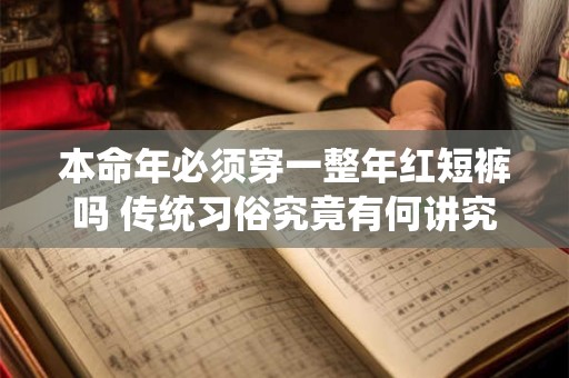 本命年必须穿一整年红短裤吗 传统习俗究竟有何讲究