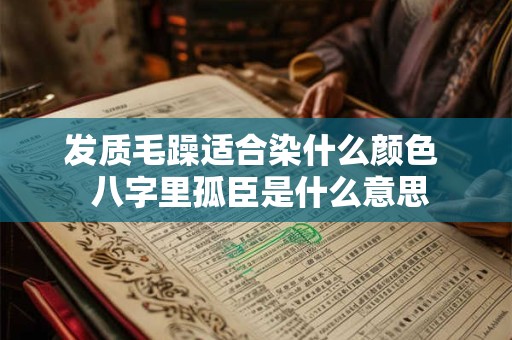 发质毛躁适合染什么颜色  八字里孤臣是什么意思