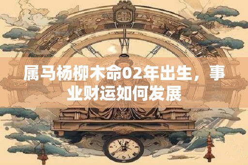 属马杨柳木命02年出生，事业财运如何发展