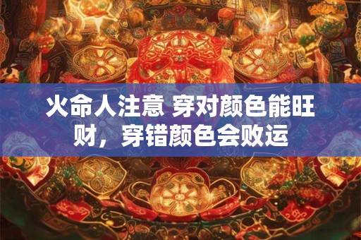 火命人注意 穿对颜色能旺财，穿错颜色会败运