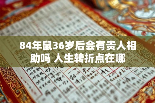 84年鼠36岁后会有贵人相助吗 人生转折点在哪