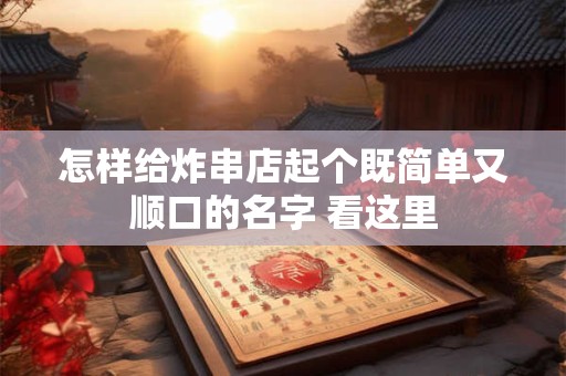 怎样给炸串店起个既简单又顺口的名字 看这里