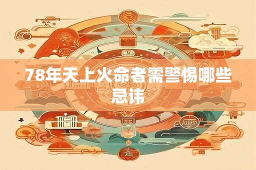 78年天上火命者需警惕哪些忌讳
