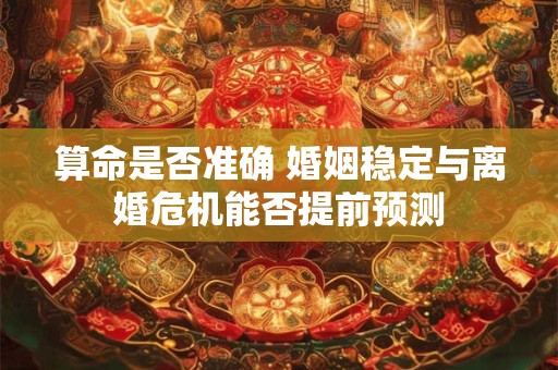 算命是否准确 婚姻稳定与离婚危机能否提前预测