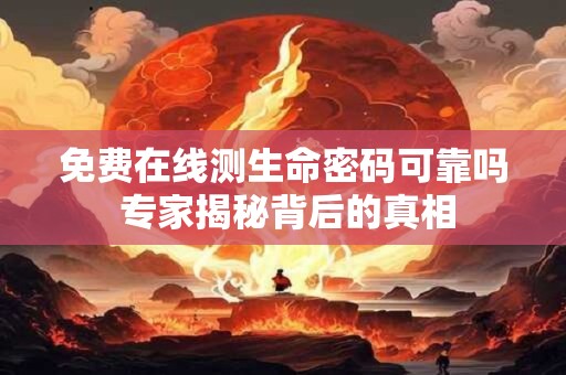 免费在线测生命密码可靠吗 专家揭秘背后的真相