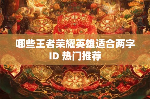 哪些王者荣耀英雄适合两字ID 热门推荐