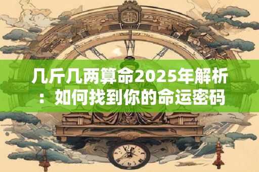 几斤几两算命2025年解析：如何找到你的命运密码