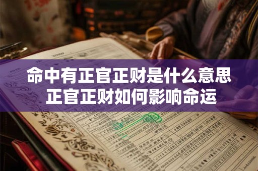 命中有正官正财是什么意思 正官正财如何影响命运 命中有正官正财是什么意思 正官正财如何影响命运