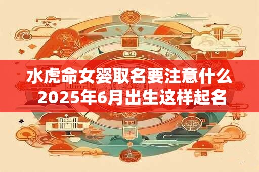 水虎命女婴取名要注意什么 2025年6月出生这样起名最吉利
