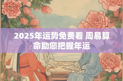 2025年运势免费看 周易算命助您把握年运