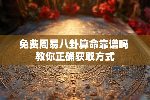 免费周易八卦算命靠谱吗 教你正确获取方式