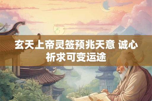 玄天上帝灵签预兆天意 诚心祈求可变运途