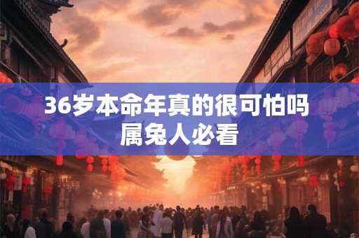 36岁本命年真的很可怕吗 属兔人必看