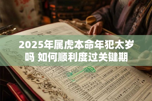 2025年属虎本命年犯太岁吗 如何顺利度过关键期