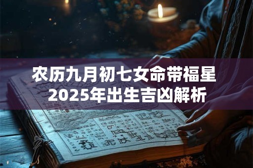 农历九月初七女命带福星 2025年出生吉凶解析