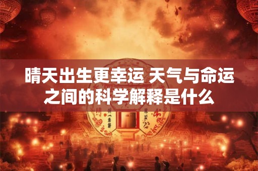 晴天出生更幸运 天气与命运之间的科学解释是什么