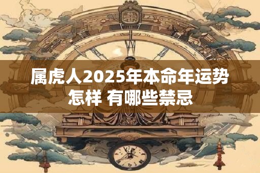 属虎人2025年本命年运势怎样 有哪些禁忌