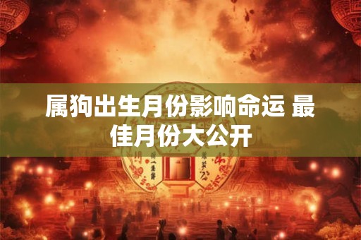 属狗出生月份影响命运 最佳月份大公开