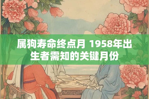 属狗寿命终点月 1958年出生者需知的关键月份
