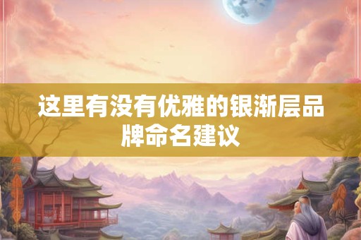 这里有没有优雅的银渐层品牌命名建议