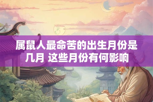 属鼠人最命苦的出生月份是几月 这些月份有何影响