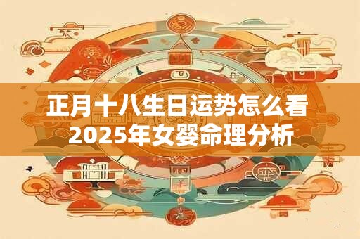 正月十八生日运势怎么看 2025年女婴命理分析