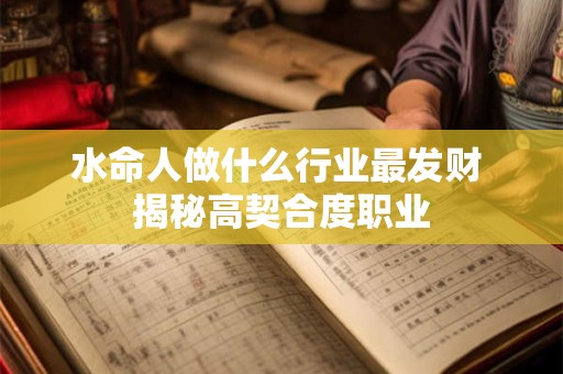 水命人做什么行业最发财 揭秘高契合度职业