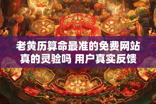 老黄历算命最准的免费网站真的灵验吗 用户真实反馈告诉你