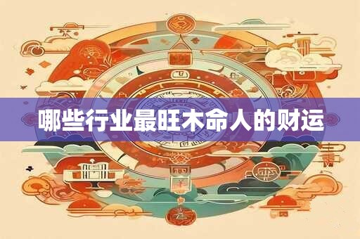 哪些行业最旺木命人的财运