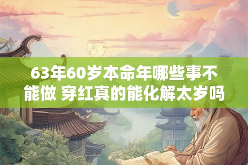 63年60岁本命年哪些事不能做 穿红真的能化解太岁吗