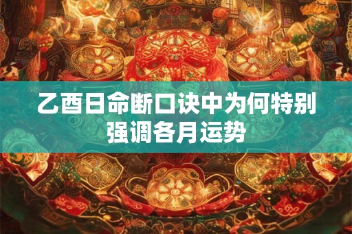 乙酉日命断口诀中为何特别强调各月运势